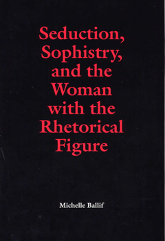 Seduction, Sophistry, and the Woman with the Rhetorical Figure (Rhetorical Philosophy & Theory) - Book  of the Rhetorical Philosophy & Theory