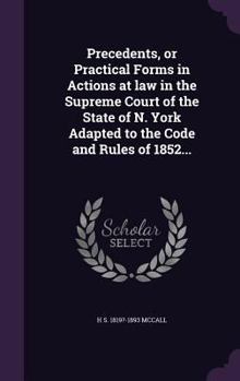 Precedents, or Practical Forms in Actions at Law in the Supreme Court of the State of N. York Adapted to the Code and Rules of 1852...