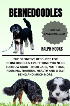 BERNEDOODLES: The Definitive Resource for Bernedoodles: Everything You Need to Know About Their Care, Nutrition, Housing, Training, Health And Well-being And Much More.