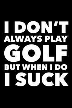 I Don't Always Play Golf But When I Do I Suck: 6x9 120 Page Lined Composition Notebook Funny Golfer Gift for Men & Women