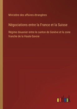 Paperback Négociations entre la France et la Suisse: Régime douanier entre le canton de Genève et la zone franche de la Haute-Savoie [French] Book