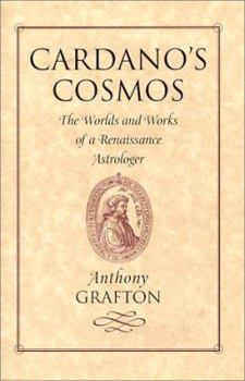 Cardano's Cosmos: The Worlds and Works of a Renaissance Astrologer