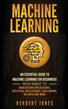 Hardcover Machine Learning: An Essential Guide to Machine Learning for Beginners Who Want to Understand Applications, Artificial Intelligence, Data Mining, Big Book