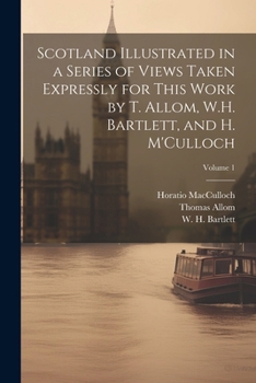 Paperback Scotland Illustrated in a Series of Views Taken Expressly for This Work by T. Allom, W.H. Bartlett, and H. M'Culloch; Volume 1 Book