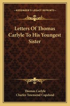 Letters of Thomas Carlyle to his youngest sister: edited with an introductory essay by Charles Townsend Copeland