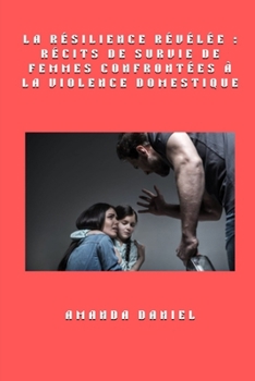 La résilience révélée: récits de survie de femmes confrontées à la violence domestique (French Edition)