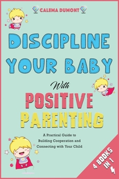 Discipline Your Baby with Positive Parenting [4 in 1]: A Practical Guide to Building Cooperation and Connecting with Your Child