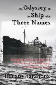 Paperback The Odyssey of the Ship with Three Names: Smuggling Arms Into Israel and the Rescue of Jewish Refugees in the Balkans in 1948 Book