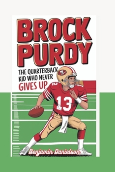 BROCK PURDY: The Quarterback Kid Who Never Gives Up
