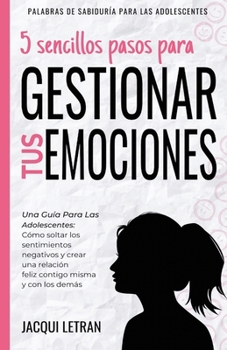 Paperback 5 sencillos pasos para gestionar tus emociones: Una guía para las adolescentes: Cómo soltar los sentimientos negativos y crear una relación feliz cont [Spanish] Book