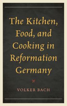 Hardcover The Kitchen, Food, and Cooking in Reformation Germany Book