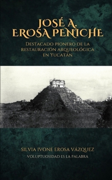 José A. Erosa Peniche: Destacado pionero de la restauración arqueológica en Yucatán (Spanish Edition)