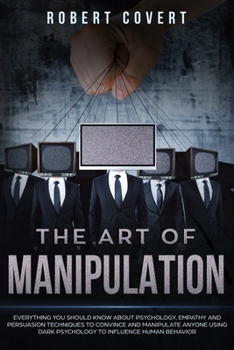 Paperback The Art of Manipulation: Everything You Should Know About Psychology, Empathy and Persuasion Techniques to Convince and Manipulate Anyone Using Book