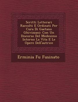 Scritti Letterari Raccolti E Ordinati Per Cura Di Gaetano Ghivizzani: Con Un Discorso del Medesimo Intorno La Vita E Le Opere Dell'autrice