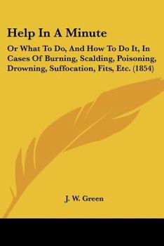Paperback Help In A Minute: Or What To Do, And How To Do It, In Cases Of Burning, Scalding, Poisoning, Drowning, Suffocation, Fits, Etc. (1854) Book
