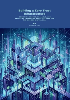 Paperback Building a Zero Trust Infrastructure: Designing Secure, Scalable, and Resilient Enterprise Architectures for the Modern Digital Era Book