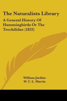 Paperback The Naturalists Library: A General History Of Hummingbirds Or The Trochilidae (1833) Book