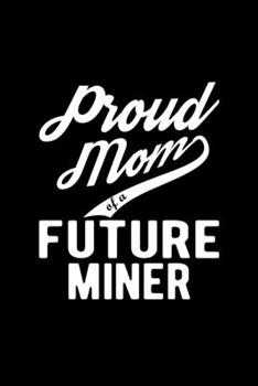 Paperback Proud Mom of a Future Miner: Lined Journal, 120 Pages, 6x9 Sizes, Funny Miner Mom Notebook Gift For Proud Future Miner Mom Book