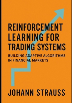Reinforcement Learning for Trading Systems: Building Adaptive Algorithms in Financial Markets: Design, Train, and Deploy Self-Learning AI Agents for Dynamic Market Strategies Using Python