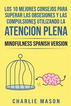 Paperback Los 10 Mejores Consejos Para Superar Las Obsesiones y Las Compulsiones Utilizando La Atenci?n Plena - Mindfulness Spanish Version [Spanish] Book