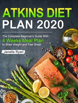 Hardcover Atkins Diet Plan 2020: The Complete Beginner's Guide With 4 Weeks Meal Plan to Shed Weight and Feel Great Book