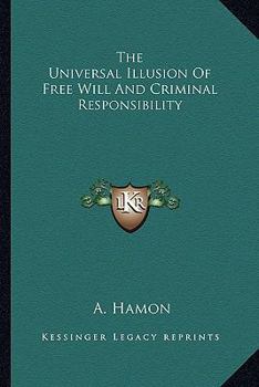 The Universal Illusion of Free Will and Criminal Responsibility - Primary Source Edition