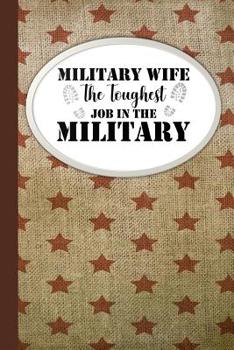 Military Wife The Toughest Job In The Military: Military Spouse Journal Diary and Notebook For Notes During Deployment or Homecoming Celebration Gift