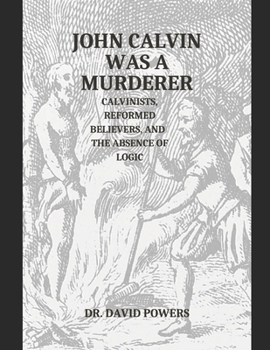 Paperback John Calvin was a Murderer- Calvinists, Reformed Believers, and the Absence of Logic Book