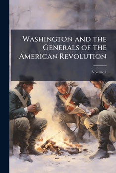 Washington and the Generals of the American Revolution .. Volume 1