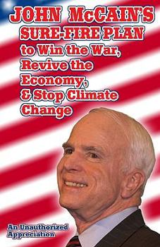 Paperback John McCain's Sure-Fire Plan To Win The War, Revive The Economy, & Stop Climate Change: An Unauthorized Appreciation Book