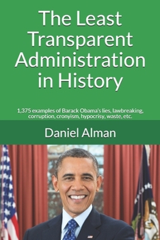 Paperback The Least Transparent Administration in History: 1,375 examples of Barack Obama's lies, lawbreaking, corruption, cronyism, hypocrisy, waste, etc. Book