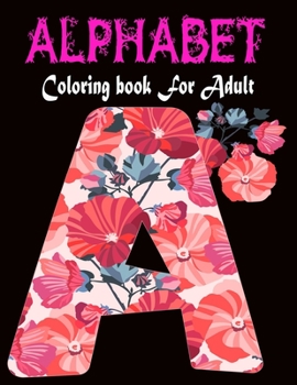 Alphabet Coloring Book For Adult: A Set of 26 Original, Hand-Drawn Letters.Stress Relieving, Relaxing Coloring Book For Grownups, Men, & Women. Moderate & Intricate One Sided Designs.