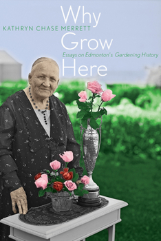 Paperback Why Grow Here: Essays on Edmonton's Gardening History Book