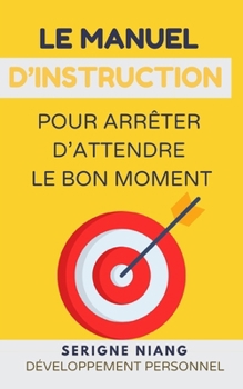 Paperback Le manuel d'instruction pour arrêter d'attendre le bon moment [French] Book