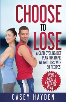 Paperback Choose to Lose: A Carb Cycling Diet Plan for Rapid Weight Loss with 50 Recipes plus a Meal & Exercise Plan Book