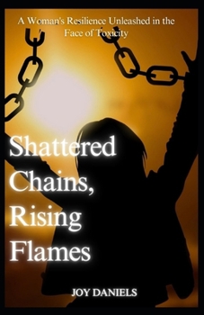 Paperback Shattered Chains, Rising Flames: A Woman's Resilience Unleashed in the Face of Toxicity Book