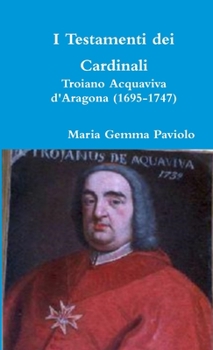 Paperback I Testamenti dei Cardinali: Troiano Acquaviva d'Aragona (1695-1747) [Italian] Book