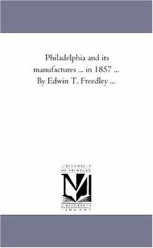 Paperback Philadelphia and Its Manufactures ... in 1857 ... by Edwin T. Freedley ... Book