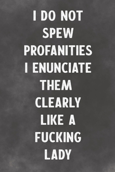 I Do Not Spew Profanities I Enunciate Them Like A Fucking Lady: Lined Notebook - Better Than An Adult Greeting Card For Ladies