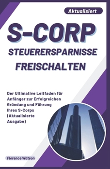 Paperback S-Corp Steuerersparnisse Freischalten: Der Ultimative Leitfaden für Anfänger zur Erfolgreichen Gründung und Führung Ihres S-Corps (Aktualisierte Ausga [German] Book