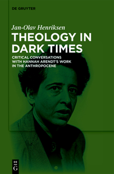 Theology in Dark Times: Critical Conversations with Hannah Arendt's Work in the Anthropocene