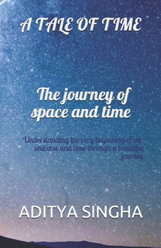 Paperback A tale of time- The journey of space and time: Understanding the very beginning of our universe and time through a beautiful journey Book
