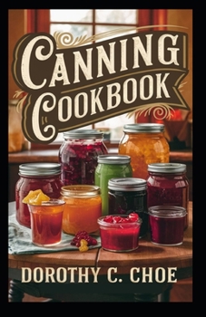 Canning Cookbook: Easy Recipes for Preserving Fresh Produce Beginner's Guide to Homemade Jams, Pickles, and More!