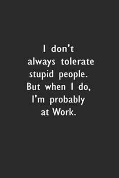 Paperback I don't always tolerate stupid people. But when I do, I'm probably at Work: Lined Notebook (110 Pages 6" x 9" ) Book