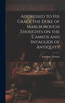 Hardcover Addressed to his Grace the Duke of Marlborough Thoughts on the Cameos and Intaglios of Antiquity Book