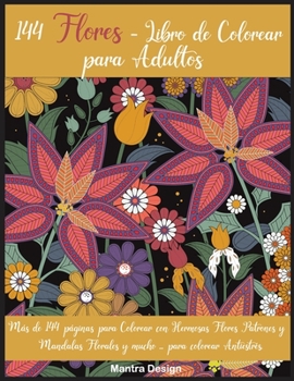 144 Flores - Libro de Colorear para Adultos: Más de 144 páginas para Colorear con Hermosas Flores, Patrones y Mandalas Florales para colorear ... Adults ( Spanish Version)