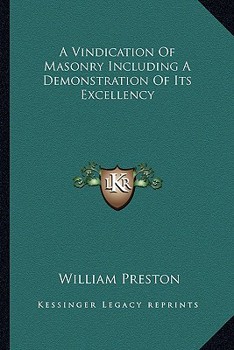 A Vindication of Masonry Including a Demonstration of Its Excellency