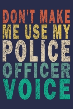Don't Make Me Use My Police Officer Voice: Funny Vintage Police Officer Gift Journal