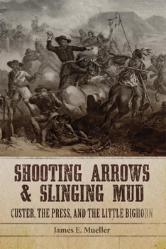 Hardcover Shooting Arrows and Slinging Mud: Custer, the Press, and the Little Bighorn Book