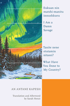 Paperback I Am a Damn Savage; What Have You Done to My Country?: Eukuan Nin Matshi-Manitu Innushkueu; Tanite Nene Etutamin Nitassi? Book